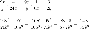 \dfrac{9x}{y}\cdot \dfrac{4}{24x}=\dfrac{9x}{y}\cdot \dfrac{1}{6x}=\dfrac{3}{2y}\\\\\\\dfrac{16a^4}{21b^5}\cdot \dfrac{9b^2}{10a^3}=\dfrac{16a^4\cdot 9b^2}{10a^3\cdot 21b^5}=\dfrac{8a\cdot 3}{5\cdot 7b^3}=\dfrac{24\, a}{35\, b^3}