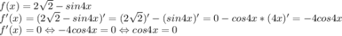 f(x)=2\sqrt2-sin4x\\f'(x)=(2\sqrt2-sin4x)'=(2\sqrt2)'-(sin4x)'=0-cos4x*(4x)'=-4cos4x\\f'(x)=0 \Leftrightarrow-4cos4x=0 \Leftrightarrow cos4x=0