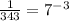 \frac{1}{343}=7^{-3}