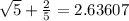 \sqrt{5} + \frac{2}{5} = 2.63607