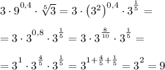 3\cdot \big9^{0,4}\cdot \sqrt[5]3=3\cdot \big(3^2\big)^{0,4}\cdot \big3^{\frac 15}=\\\\=3\cdot \big3^{0,8}\cdot \big3^{\frac 15}=3\cdot \big3^{\frac 8{10}}\cdot \big3^{\frac 15}=\\\\=\big3^1\cdot \big3^{\frac 45}\cdot \big3^{\frac 15}=\big3^{1+\frac45+\frac15}=\big3^2=9