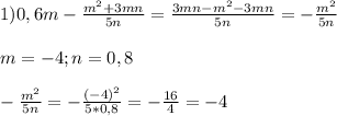 1)0,6m-\frac{m^{2}+3mn}{5n}=\frac{3mn-m^{2}-3mn }{5n}=-\frac{m^{2}}{5n}\\\\m=-4;n=0,8\\\\-\frac{m^{2}}{5n}=-\frac{(-4)^{2}}{5*0,8}=-\frac{16}{4}=-4