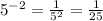 {5}^{ - 2} = \frac{1}{ {5}^{2} } = \frac{1}{25}