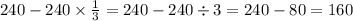 240 - 240 \times \frac{1}{3} = 240 - 240 \div 3 = 240 - 80 =160