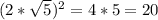 (2*\sqrt{5} )^2 = 4 * 5 = 20