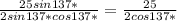 \frac{25sin137*}{2sin137*cos137*} =\frac{25}{2cos137*}