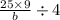 \frac{25 \times 9}{b} \div 4