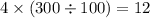 4 \times (300 \div 100) = 12