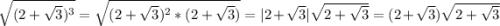 \sqrt{(2+\sqrt{3}) ^{3} } =\sqrt{(2+\sqrt{3}) ^{2}*(2+\sqrt{3}) } =|2+\sqrt{3} |\sqrt{2+\sqrt{3} } =(2+\sqrt{3})\sqrt{2+\sqrt{3} }