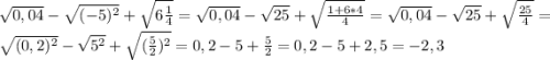 \sqrt{0,04}-\sqrt{(-5)^2}+\sqrt{6\frac{1}{4}}=\sqrt{0,04}-\sqrt{25}+\sqrt{\frac{1+6*4}{4}}=\sqrt{0,04}-\sqrt{25}+\sqrt{\frac{25}{4}}=\sqrt{(0,2)^2}-\sqrt{5^2}+\sqrt{(\frac{5}{2})^2}=0,2-5+\frac{5}{2}=0,2-5+2,5=-2,3