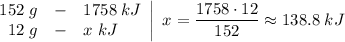 \left.\begin{array}{rcl}152\;g & - & 1758\;kJ \\12\;g & - & x\;kJ\end{array}\right|\;x = \dfrac{1758 \cdot 12}{152} \approx 138.8\;kJ