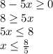 8-5x\geq 0\\8\geq 5x\\5x\leq 8\\x\leq \frac{8}{5}