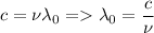 \displaystyle c=\nu \lambda_0= \lambda_0=\frac{c}{\nu}