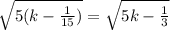 \sqrt{5(k-\frac{1}{15} )} =\sqrt{5k-\frac{1}{3} }