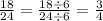 \frac{18}{24} = \frac{18 \div 6}{24 \div 6} = \frac{3}{4}