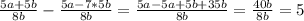 \frac{5a+5b}{8b} -\frac{5a-7*5b}{8b} =\frac{5a-5a+5b+35b}{8b} =\frac{40b}{8b}=5