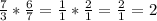 \frac{7}{3} * \frac{6}{7} = \frac{1}{1} * \frac{2}{1} = \frac{2}{1} = 2