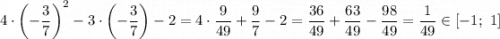 4\cdot\left(-\dfrac{3}{7}\right) ^2-3\cdot\left(-\dfrac{3}{7}\right) -2=4\cdot\dfrac{9}{49}+\dfrac{9}{7} -2=\dfrac{36}{49}+\dfrac{63}{49} -\dfrac{98}{49} =\dfrac{1}{49} \in[-1;\ 1]