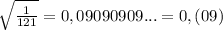 \sqrt{\frac{1}{121} }=0,09090909...=0,(09)