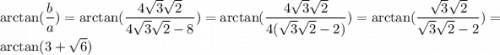 \displaystyle \arctan(\frac{b}{a})= \arctan(\frac{4\sqrt3\sqrt2}{4\sqrt3\sqrt2-8})=\arctan(\frac{4\sqrt3\sqrt2}{4(\sqrt3\sqrt2-2)})=\arctan(\frac{\sqrt3\sqrt2}{\sqrt3\sqrt2-2})=\arctan(3+\sqrt6)