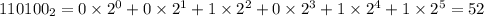 110100_{2} = 0 \times 2^{0} + 0 \times 2^{1} + 1 \times 2^{2} + 0 \times 2^{3} + 1 \times 2^{4} + 1 \times 2^{5} = 52