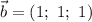 \vec{b} = (1; ~ 1; ~ 1)