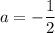 a = -\dfrac{1}{2}