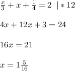 \frac{x}{3} +x+\frac{1}{4}=2\;\;|*12\\\\4x+12x+3 = 24\\\\16x = 21\\\\x=1 \frac{5}{16}