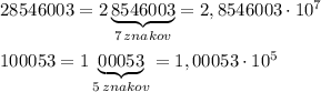 28546003=2\underbrace {8546003}_{7\, znakov}=2,8546003\cdot 10^7\\\\100053=1\underbrace {00053}_{5\, znakov}=1,00053\cdot 10^5