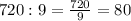 720:9=\frac{720}{9}= 80