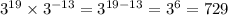 {3}^{19} \times {3}^{ - 13} = {3}^{19 - 13} = {3}^{6} = 729