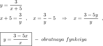 y=\dfrac{3}{x+5}\\\\x+5=\dfrac{3}{y}\ \ ,\ \ \ x=\dfrac{3}{y}-5\ \ \ \Rightarrow \ \ \ x=\dfrac{3-5y}{y}\ \ ,\\\\\\\boxed {\ y=\dfrac{3-5x}{x}\ }\ -\ obratnaya\ fynkciya