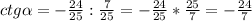 ctg\alpha =-\frac{24}{25}:\frac{7}{25}=-\frac{24}{25} * \frac{25}{7} =-\frac{24}{7}