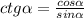 ctg\alpha =\frac{cos\alpha } {sin\alpha }