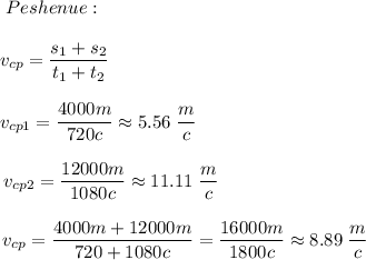 \;\;\;\;\;\left\begin{array}{ccc}\;\;\;Peshenue:\\\\\;\;\;\;v_{cp}=\dfrac{s_1+s_2}{t_1+t_2}\\\\\;\;\;\;\;\;\;\;\;\;\;\;\;\;\;\;\;\;\;\;\;v_{cp1}=\dfrac{4000m}{720c}\approx5.56\;\dfrac{m}c\\\\\;\;\;\;\;\;\;\;\;\;\;\;\;\;\;\;\;\;\;\;\;\;\;\;\;\;v_{cp2}=\dfrac{12000m}{1080c}\approx11.11\;\dfrac{m}c\\\\\;\;\;\;\;\;\;\;\;\;\;\;\;\;\;\;\;\;\;\;\;\;\;\;\;\;\;\;\;\;\;\;\;\;\;\;\;\;\;\;\;\;\;\;\;\;\;\;\;\;\;\;\;\;\;v_{cp}=\dfrac{4000m+12000m}{720+1080c}=\dfrac{16000m}{1800c}\approx8.89\;\dfrac{m}c\end{array}\right