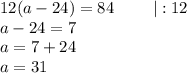 12(a-24)=84~~~~~~~ | :12\\a-24=7\\a=7+24\\a=31