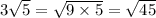 3 \sqrt{5} = \sqrt{9 \times 5} = \sqrt{45}