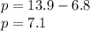 p = 13.9 - 6.8 \\ p = 7.1