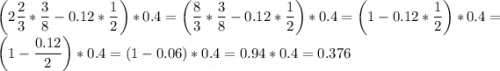 \left(\displaystyle 2 \frac23*\frac38-0.12*\frac12\right)*0.4=\left(\displaystyle \frac83*\frac38-0.12*\frac12\right)*0.4=\left(\displaystyle 1-0.12*\frac12\right)*0.4=\left(\displaystyle 1-\frac{0.12}2\right)*0.4=\left(\displaystyle 1-{0.06)*0.4=0.94*0.4=0.376