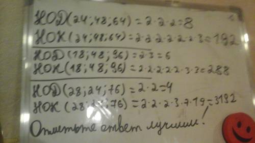 Найти НОД и НОК чисел: 1) 24,48,64; 2) 18,48,96; 3) 28,24,76. ​