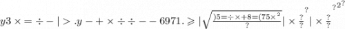 {y3 \times { = \div - { | .y - + \times \div \div - - {6971. \geqslant | \sqrt{ \frac{ {)5 = \div \times + 8 = (75 \times }^{2} }{?} } | \times \frac{?}{?} }^{?} | \times \frac{?}{?} }^{?} }^{2} }^{?}