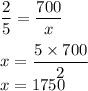 \displaystyle \frac{2}{5} =\frac{700}{x} \\\\x=\frac{5\times 700}{2} \\x=1750