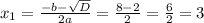 x_1 =\frac{-b-\sqrt{D} }{2a} =\frac{8-2}{2} =\frac{6}{2} =3