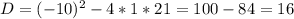 D =(-10)^2-4*1*21=100-84=16