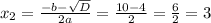 x_2 =\frac{-b-\sqrt{D} }{2a} =\frac{10-4}{2} =\frac{6}{2} =3