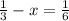 \frac{1}{3} - x = \frac{1}{6}