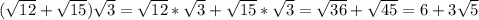 (\sqrt{12} +\sqrt{15} )\sqrt{3} =\sqrt{12} *\sqrt{3} +\sqrt{15} *\sqrt{3} =\sqrt{36} +\sqrt{45} =6+3\sqrt{5}