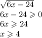 \sqrt{6x - 24} \\ 6x - 24 \geqslant 0 \\ 6x \geqslant 24 \\ x \geqslant 4