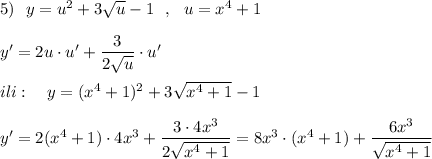 5)\ \ y=u^2+3\sqrt{u}-1\ \ ,\ \ u=x^4+1\\\\y'=2u\cdot u'+\dfrac{3}{2\sqrt{u}}\cdot u'\\\\ili:\ \ \ y=(x^4+1)^2+3\sqrt{x^4+1}-1\\\\y'=2(x^4+1)\cdot 4x^3+\dfrac{3\cdot 4x^3}{2\sqrt{x^4+1}}=8x^3\cdot (x^4+1)+\dfrac{6x^3}{\sqrt{x^4+1}}