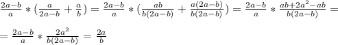 \frac{2a-b}{a} *(\frac{a}{2a-b} +\frac{a}{b} )=\frac{2a-b}{a}*(\frac{ab}{b(2a-b)} +\frac{a(2a-b)}{b(2a-b)} )=\frac{2a-b}{a}*\frac{ab+2a^{2}-ab}{b(2a-b)} =\\\\=\frac{2a-b}{a}*\frac{2a^{2}}{b(2a-b)} =\frac{2a}{b}